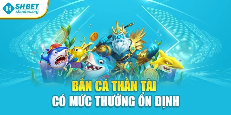 Bắn cá thần tài có mức thưởng ổn định