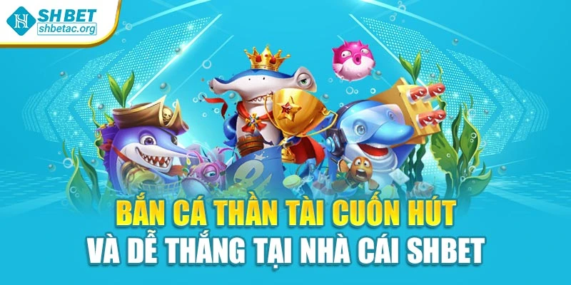 Bắn Cá Thần Tài Cuốn Hút Và Dễ Thắng Tại Nhà Cái Shbet