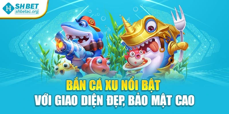 Bắn cá xu nổi bật với giao diện đẹp, bảo mật cao