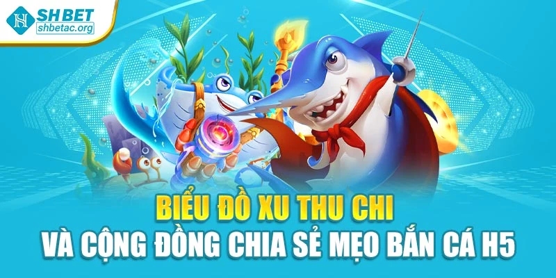 Biểu đồ xu thu chi và cộng đồng chia sẻ mẹo bắn cá H5