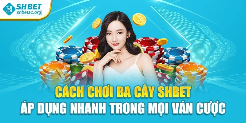 Cách Chơi Ba Cây Shbet Áp Dụng Nhanh Trong Mọi Ván Cược