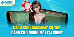 Cách Chơi Baccarat Cụ Thể Dành Cho Người Mới Tại Shbet