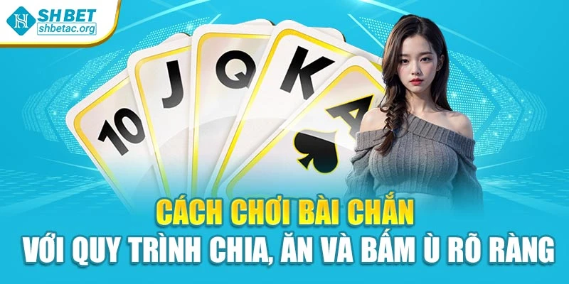 Cách chơi bài chắn với quy trình chia, ăn và bấm ù rõ ràng
