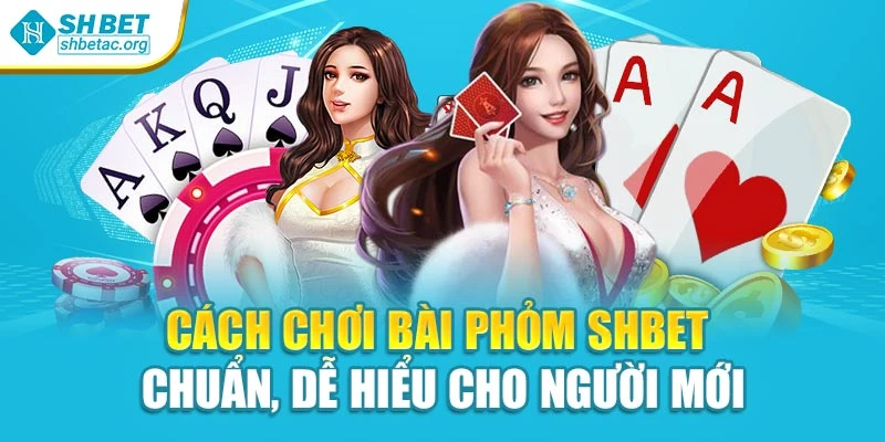 Cách Chơi Bài Phỏm Shbet Chuẩn, Dễ Hiểu Cho Người Mới
