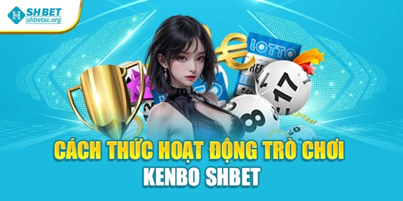 Cách thức hoạt động trò chơi Kenbo Shbet