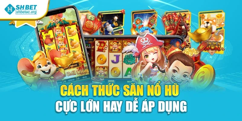 Cách thức săn nổ hũ cực lớn hay dễ áp dụng