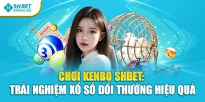 Chơi Kenbo Shbet: Trải Nghiệm Xổ Số Đổi Thưởng Hiệu Quả