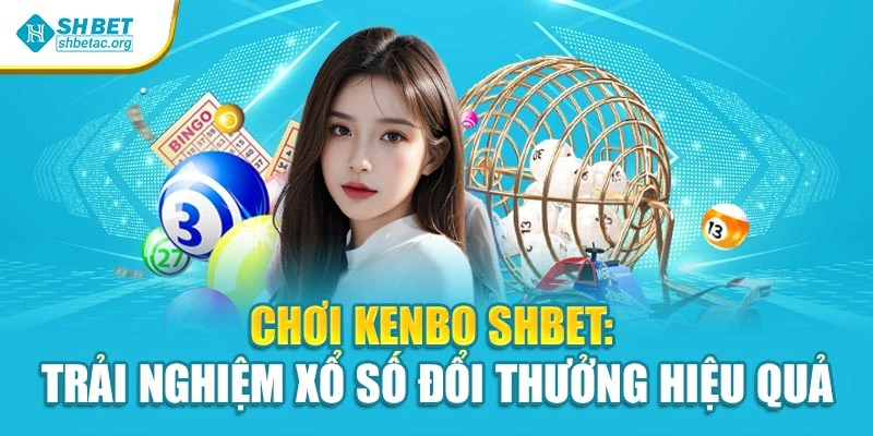Chơi Kenbo Shbet: Trải Nghiệm Xổ Số Đổi Thưởng Hiệu Quả