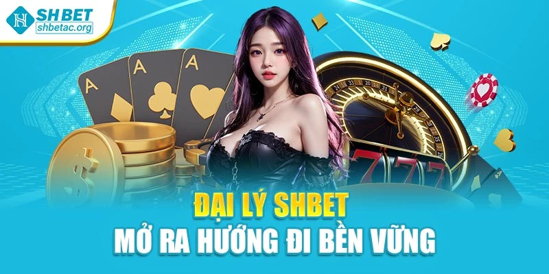 Đại lý SHBet mở ra hướng đi bền vững