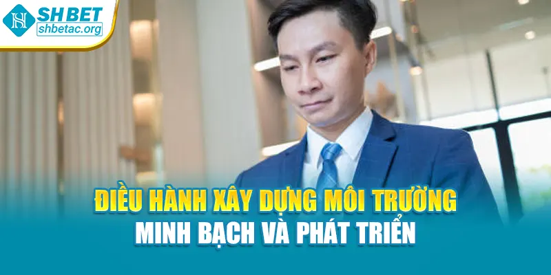 Điều hành xây dựng môi trường minh bạch và phát triển