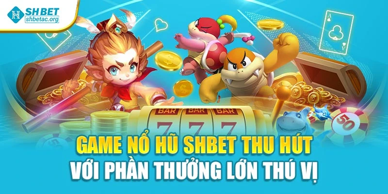 Game Nổ Hũ Shbet Thu Hút Với Phần Thưởng Lớn Thú Vị