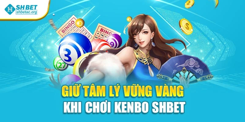 Giữ tâm lý vững vàng khi chơi Kenbo Shbet