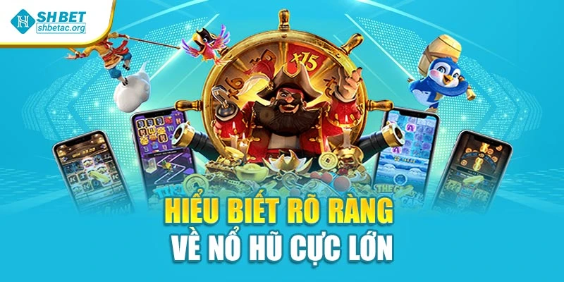 Hiểu biết rõ ràng về nổ hũ cực lớn