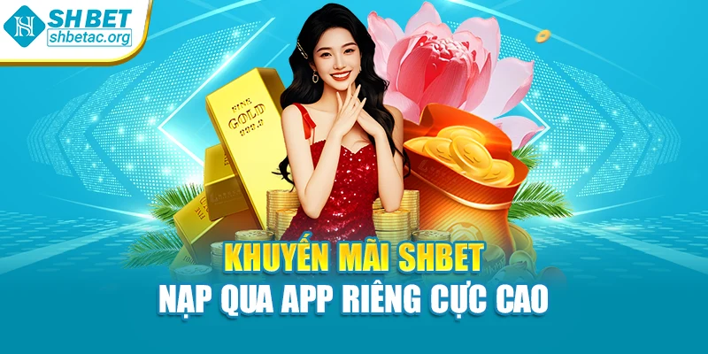 Khuyến mãi SHBet nạp qua app riêng cực cao