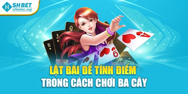 Lật bài để tính điểm trong cách chơi ba cây