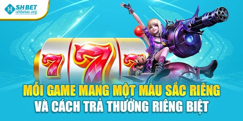 Mỗi game mang một màu sắc riêng và cách trả thưởng riêng biệt