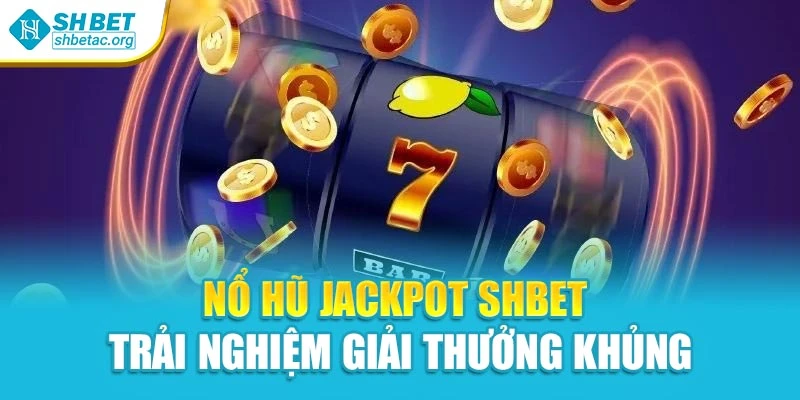 Nổ Hũ Jackpot Shbet – Trải Nghiệm Giải Thưởng Khủng