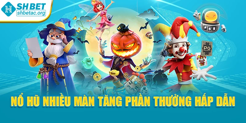 Nổ hũ nhiều màn tăng phần thưởng hấp dẫn