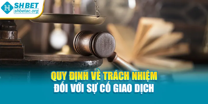 Quy định về trách nhiệm đối với sự cố giao dịch