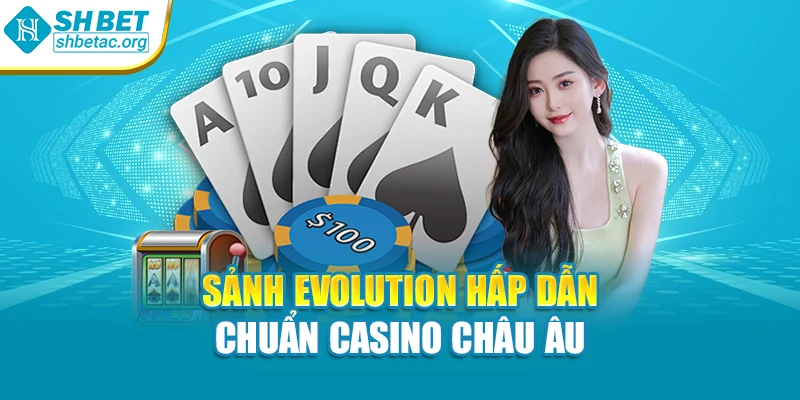 Sảnh Evolution hấp dẫn chuẩn casino châu Âu