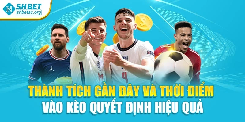 Thành tích gần đây và thời điểm vào kèo quyết định hiệu quả