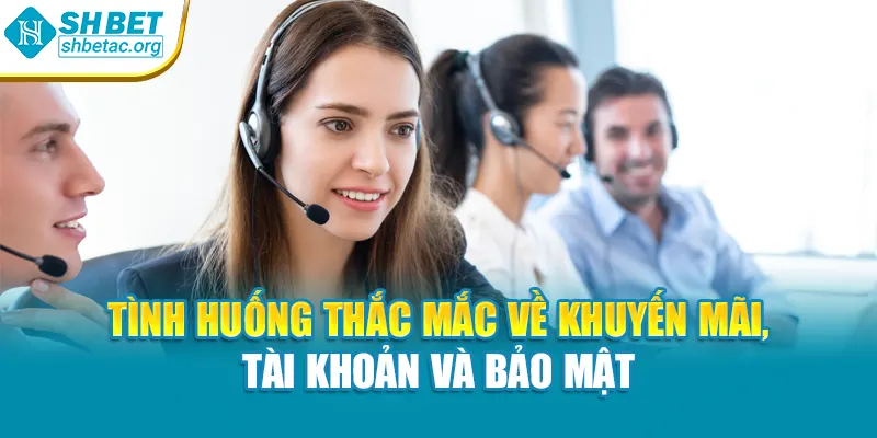 Tình huống thắc mắc về khuyến mãi, tài khoản và bảo mật