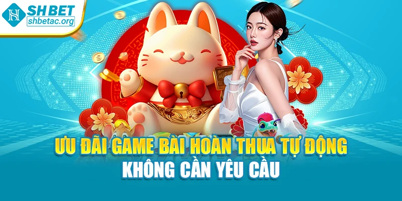Ưu đãi game bài hoàn thua tự động không cần yêu cầu
