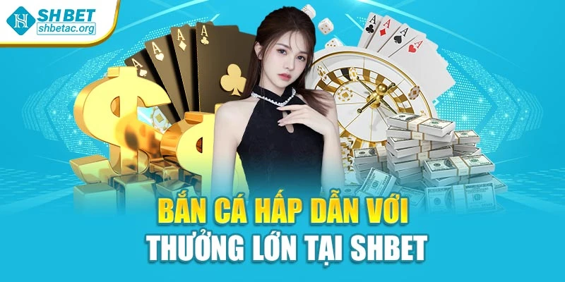 Bắn cá hấp dẫn với thưởng lớn tại Shbet